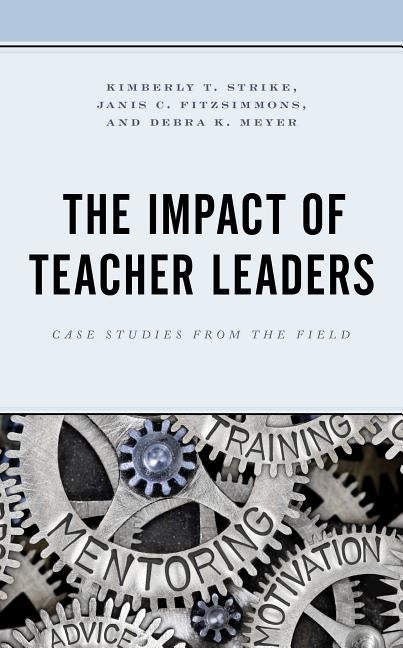 The Impact of Teacher Leaders: Case Studies from the Field by Strike, Kimberly T.