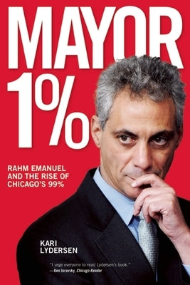Mayor 1%: Rahm Emanuel and the Rise of Chicago's 99% by Lydersen, Kari