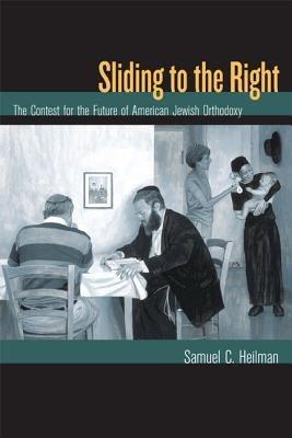 Sliding to the Right: The Contest for the Future of American Jewish Orthodoxy by Heilman, Samuel C.