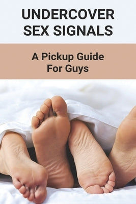 Undercover Sex Signals: A Pickup Guide For Guys: Man Sex Tip Book 2021 by Barschdoor, Raleigh