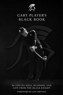 Gary Player's Black Book: 60 Tips on Golf, Business, and Life from the Black Knight by Player, Gary
