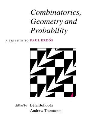 Combinatorics, Geometry and Probability: A Tribute to Paul Erdös by Bollobás, Béla