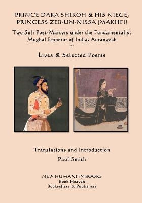 Prince Dara Shikoh & his Niece Princess Zeb-un-Nissa (Makhfi): Two Sufi Poet-Martyrs under the Fundamentalist Mughal Emperor of India, Aurangzeb Lives by Makhfi