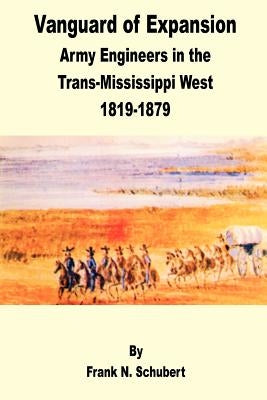Vanguard of Expansion: Army Engineers in the Trans-Mississippi West 1819 - 1879 by Shubert, Frank N.