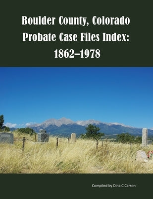 Boulder County, Colorado Probate Case Files Index: 1862-1978 by Carson, Dina C.