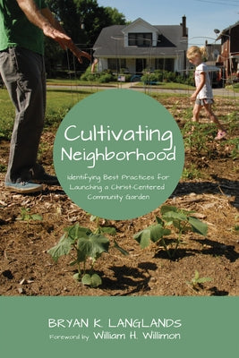 Cultivating Neighborhood: Identifying Best Practices for Launching a Christ-Centered Community Garden by Langlands, Bryan K.