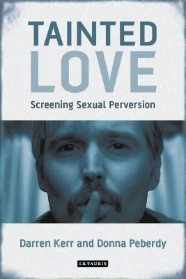 Tainted Love: Screening Sexual Perversion by Kerr, Darren