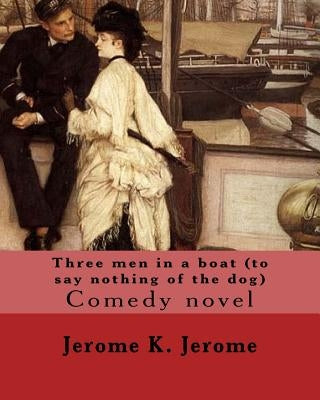 Three men in a boat (to say nothing of the dog) By: Jerome K. Jerome: Comedy novel by Jerome, Jerome K.