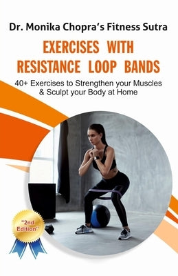 Exercises with Resistance Loop Bands: 40+ Exercises to Strengthen your Muscles & Sculpt your Body at Home by Chopra, Monika