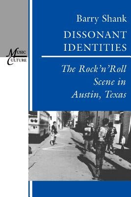 Dissonant Identities: The Rock 'n' Roll Scene in Austin, Texas by Shank, Barry