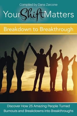Your Shift Matters: Breakdown to Breakthrough by Zarcone, Dana