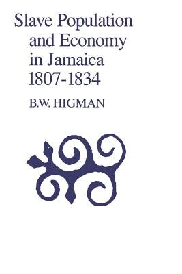 Slave Population and Economy in Jamaica, 1807-1835 by Higman, B. W.