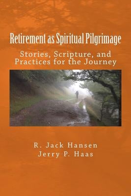 Retirement as Spiritual Pilgrimage: Stories, Scripture, and Practices for the Journey by Haas, Jerry P.