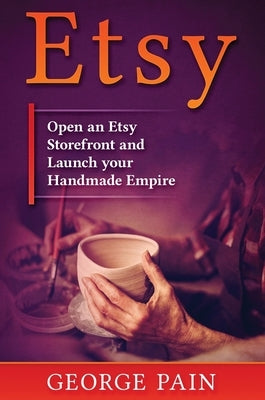 Etsy: Open an Etsy Storefront and Launch your Handmade Empire by Pain, George