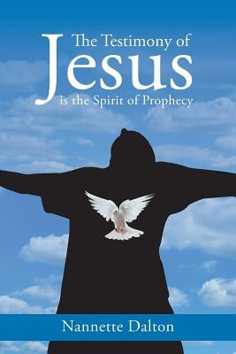 The Testimony of Jesus is the Spirit of Prophecy by Dalton, Nannette