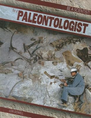 Be a Paleontologist by Dowell, Lori