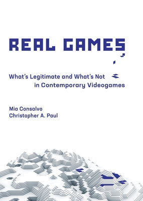 Real Games: What's Legitimate and What's Not in Contemporary Videogames by Consalvo, Mia