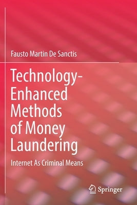 Technology-Enhanced Methods of Money Laundering: Internet as Criminal Means by De Sanctis, Fausto Martin