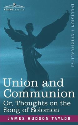 Union and Communion Or, Thoughts on the Song of Solomon by Taylor, James Hudson