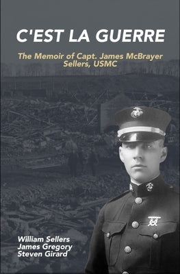 C'est la Guerre: The Memoir of Capt. James McBrayer Sellers, USMC by Sellers, William