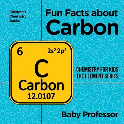 Fun Facts about Carbon: Chemistry for Kids The Element Series Children's Chemistry Books by Baby Professor