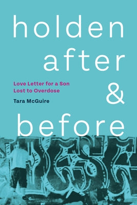 Holden, After and Before: Love Letter for a Son Lost to Overdose by McGuire, Tara