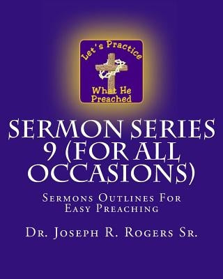 Sermon Series 9 (For All Occasions): Sermons Outlines For Easy Preaching by Rogers Sr, Joseph R.