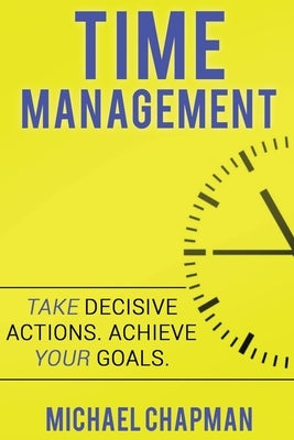 Time Management: Achieve your Goals - Time Management Skills: Time Management, Increase your Productivity, Time Management Skills, Time by Chapman, Michael