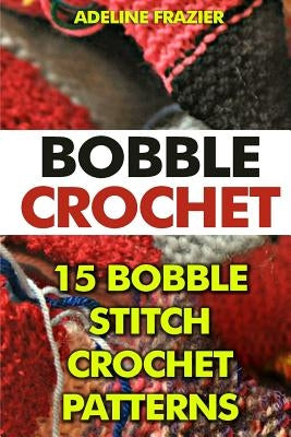 Bobble Crochet: 15 Bobble Stitch Crochet Patterns by Frazier, Adeline