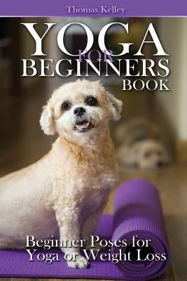 Yoga for Beginners Book: Beginner Poses for Yoga or Weight Loss by Kelley, Thomas