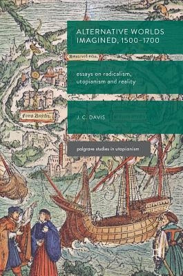 Alternative Worlds Imagined, 1500-1700: Essays on Radicalism, Utopianism and Reality by Davis, James Colin
