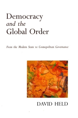 Democracy and the Global Order: From the Modern State to Cosmopolitan Governance by Held, David