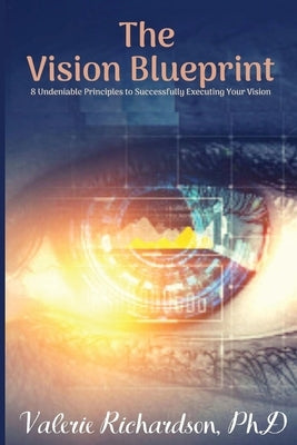 The Vision Blueprint: 8 Undeniable Principles to Successfully Executing Your Vision by Richardson Ph. D., Valerie A.