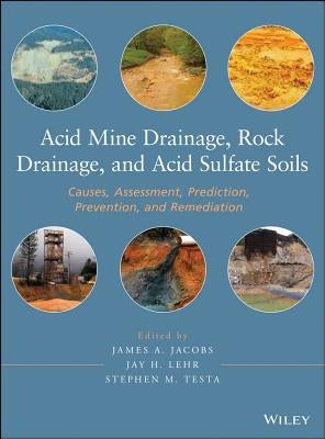 Acid Mine Drainage, Rock Drainage, and Acid Sulfate Soils: Causes, Assessment, Prediction, Prevention, and Remediation by Jacobs, James A.
