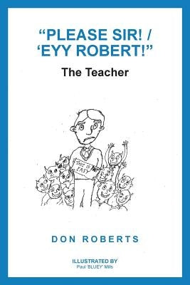 Please Sir! / 'Eyy Robert!: The Teacher by Roberts, Don