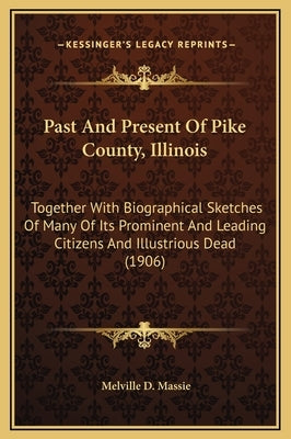 Past and Present of Pike County, Illinois: Together with Biographical Sketches of Many of Its Prominent and Leading Citizens and Illustrious Dead (190 by Massie, Melville D.