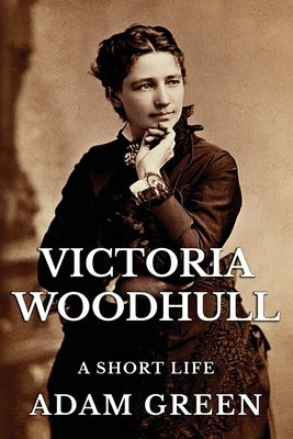 Victoria Woodhull: A Short Life by Green, Adam