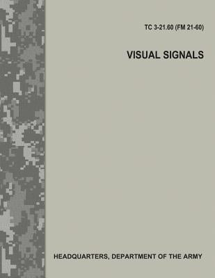 Visual Signals (TC 3-21.60 / FM 21-60) by Army, Department Of the