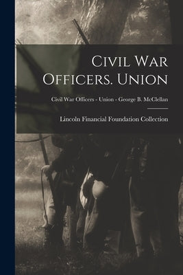 Civil War Officers. Union; Civil War Officers - Union - George B. McClellan by Lincoln Financial Foundation Collection