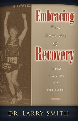 Embracing the Journey of Recovery: From Tragedy to Triumph by Smith, Larry