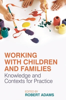 Working with Children and Families: Knowledge and Contexts for Practice by Adams, Robert