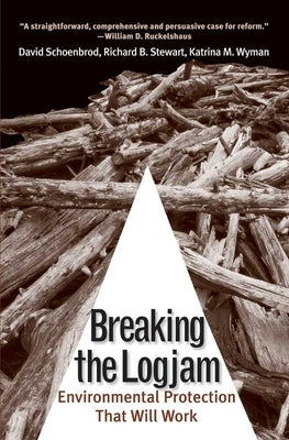 Breaking the Logjam: Environmental Protection That Will Work by Schoenbrod, David