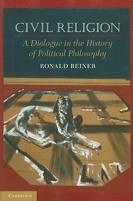 Civil Religion: A Dialogue in the History of Political Philosophy by Beiner, Ronald