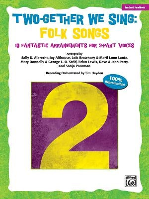 Two-Gether We Sing Folk Songs: 10 Fantastic Arrangements for 2-Part Voices (Teacher's Handbook) by Albrecht, Sally K.