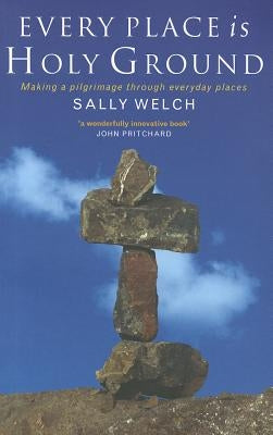 Every Place Is Holy Ground: Prayer Journeys Through Familiar Places by Welch, Sally