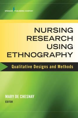 Nursing Research Using Ethnography: Qualitative Designs and Methods in Nursing by de Chesnay, Mary