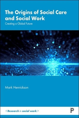The Origins of Social Care and Social Work: Creating a Global Future by Henrickson, Mark