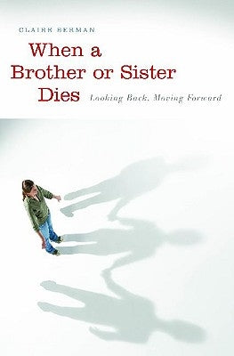 When a Brother or Sister Dies: Looking Back, Moving Forward by Berman, Claire