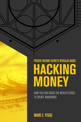 Hacking Money: How You Can Crack The Wealth Codes To Create Abundance by Yegge, Mark E.