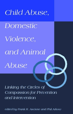 Child Abuse, Domestic Violence, and Animal Abuse: Linking the Circles of Compassion for Prevention and Intervention by Arkow, Phil